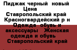 Пиджак черный, новый.  › Цена ­ 2 000 - Ставропольский край, Красногвардейский р-н Одежда, обувь и аксессуары » Женская одежда и обувь   . Ставропольский край